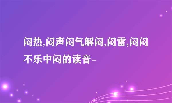 闷热,闷声闷气解闷,闷雷,闷闷不乐中闷的读音-