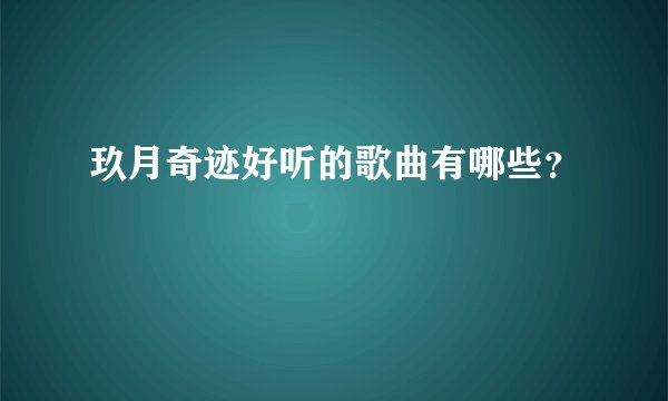玖月奇迹好听的歌曲有哪些？