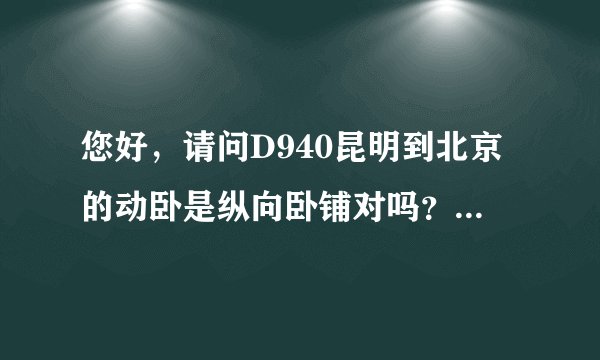 您好，请问D940昆明到北京的动卧是纵向卧铺对吗？现在买票只显示动卧
