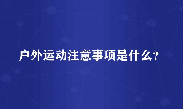 户外运动注意事项是什么？
