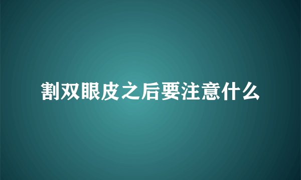 割双眼皮之后要注意什么