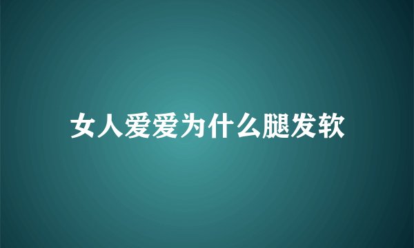 女人爱爱为什么腿发软