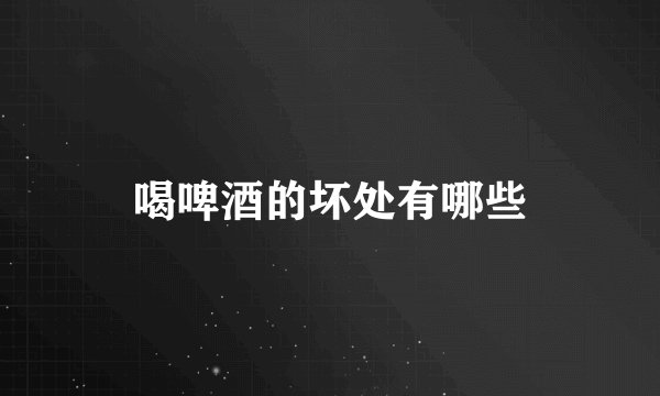 喝啤酒的坏处有哪些