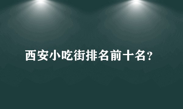 西安小吃街排名前十名？