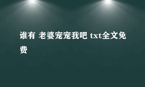 谁有 老婆宠宠我吧 txt全文免费