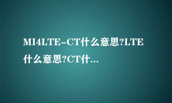 MI4LTE-CT什么意思?LTE什么意思?CT什么意思?