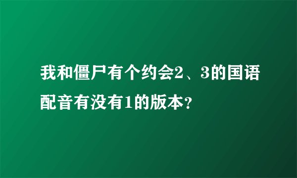 我和僵尸有个约会2、3的国语配音有没有1的版本？