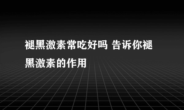 褪黑激素常吃好吗 告诉你褪黑激素的作用