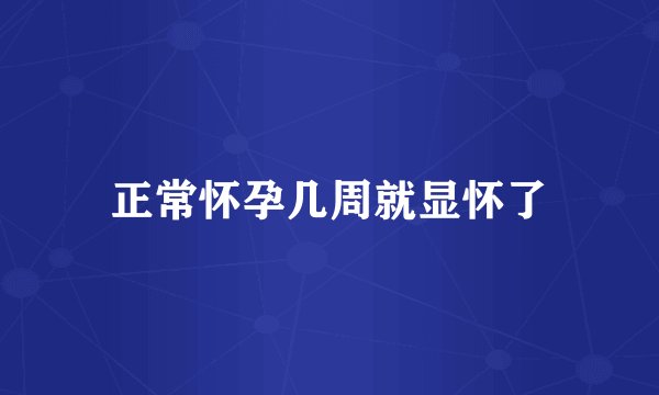 正常怀孕几周就显怀了