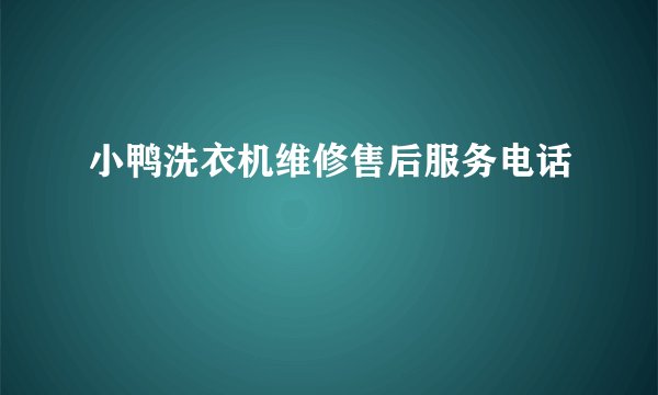 小鸭洗衣机维修售后服务电话