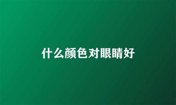 什么颜色对眼睛好