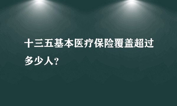 十三五基本医疗保险覆盖超过多少人？
