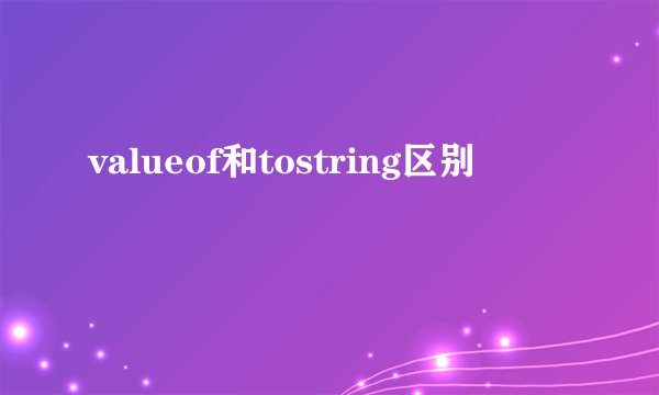 valueof和tostring区别
