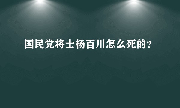 国民党将士杨百川怎么死的？