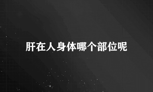 肝在人身体哪个部位呢