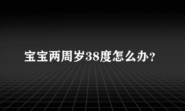 宝宝两周岁38度怎么办？