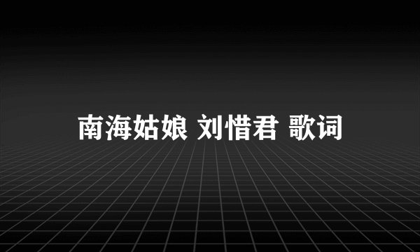 南海姑娘 刘惜君 歌词