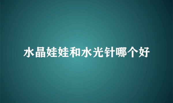 水晶娃娃和水光针哪个好