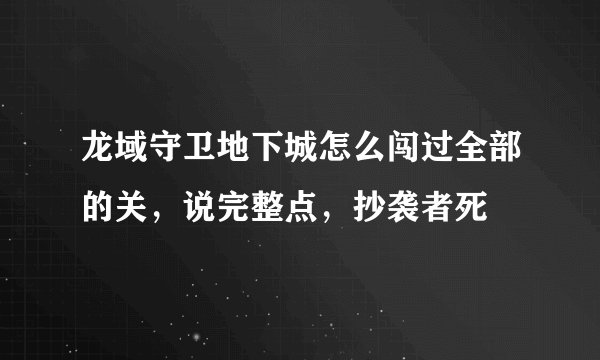 龙域守卫地下城怎么闯过全部的关，说完整点，抄袭者死