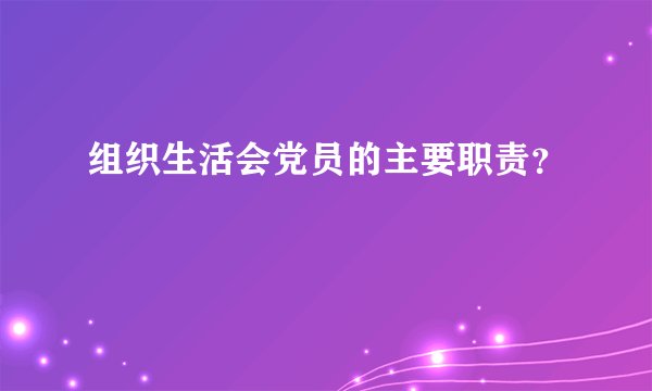 组织生活会党员的主要职责?