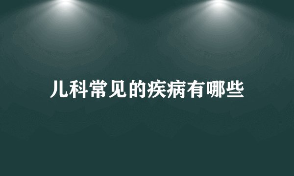 儿科常见的疾病有哪些