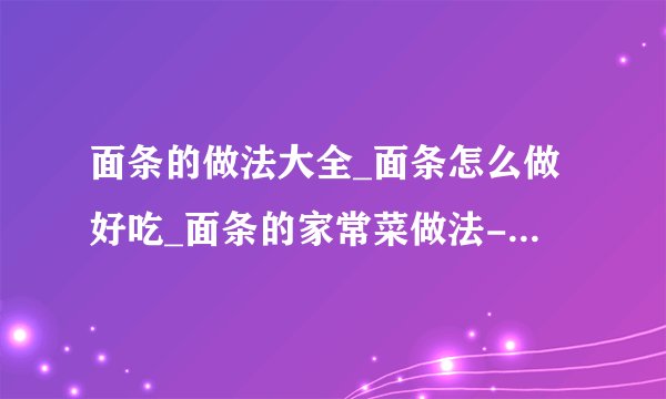 面条的做法大全_面条怎么做好吃_面条的家常菜做法-美食天下