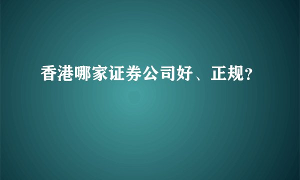 香港哪家证券公司好、正规？