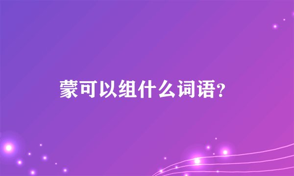 蒙可以组什么词语？