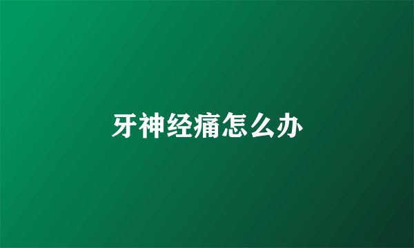 牙神经痛怎么办