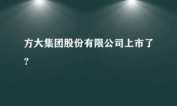 方大集团股份有限公司上市了？
