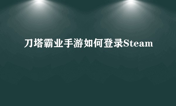 刀塔霸业手游如何登录Steam