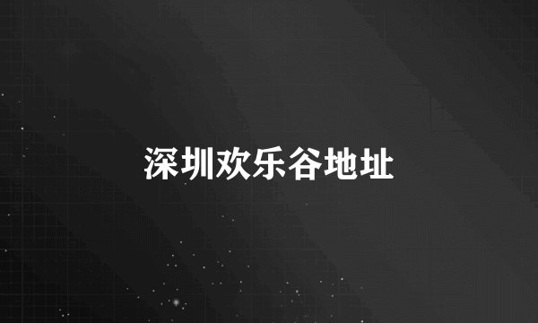 深圳欢乐谷地址