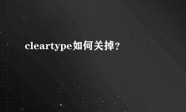 cleartype如何关掉？