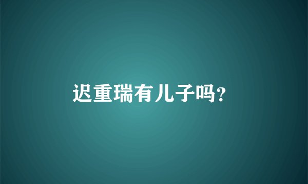 迟重瑞有儿子吗？