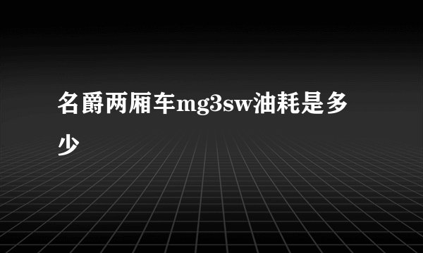 名爵两厢车mg3sw油耗是多少