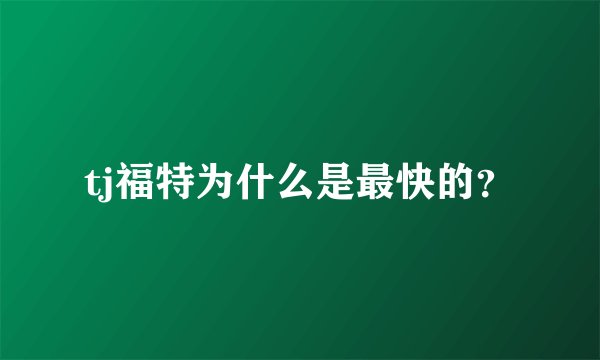 tj福特为什么是最快的？