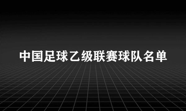 中国足球乙级联赛球队名单