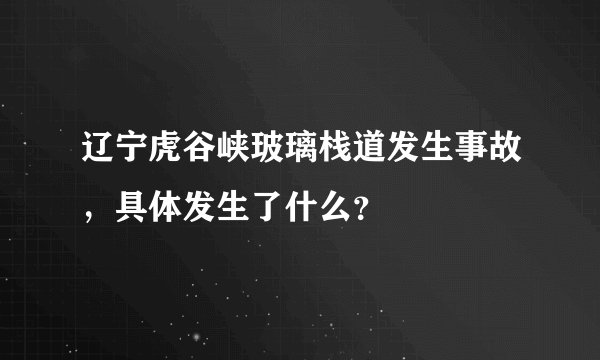 辽宁虎谷峡玻璃栈道发生事故，具体发生了什么？