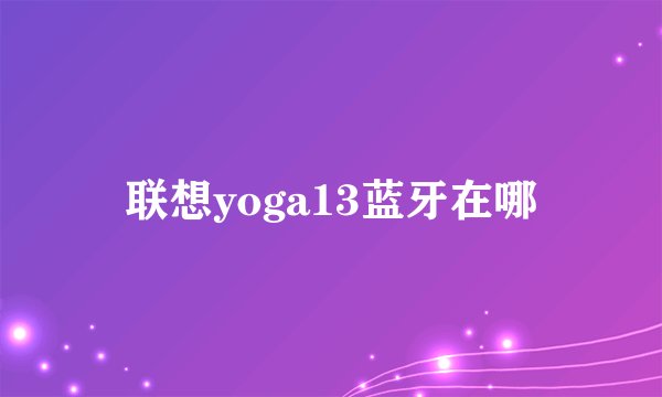 联想yoga13蓝牙在哪