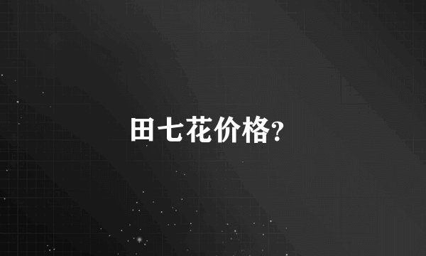田七花价格？