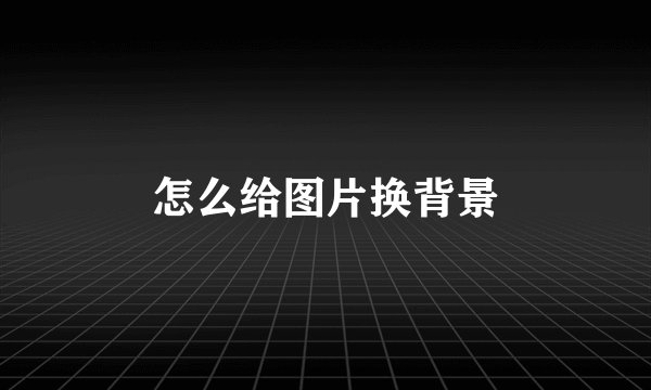 怎么给图片换背景