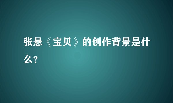 张悬《宝贝》的创作背景是什么？