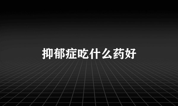 抑郁症吃什么药好