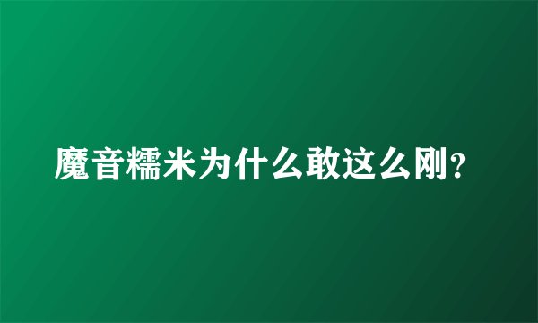 魔音糯米为什么敢这么刚？
