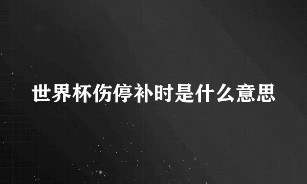 世界杯伤停补时是什么意思