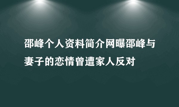 邵峰个人资料简介网曝邵峰与妻子的恋情曾遭家人反对