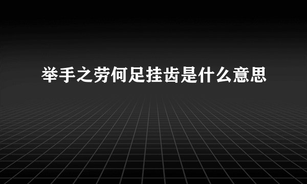 举手之劳何足挂齿是什么意思