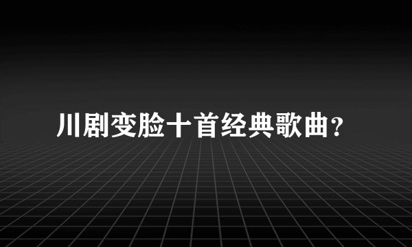 川剧变脸十首经典歌曲?