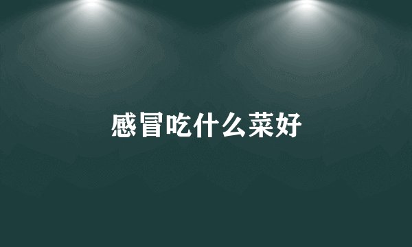 感冒吃什么菜好