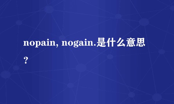 nopain, nogain.是什么意思？